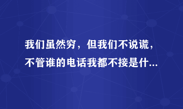 我们虽然穷，但我们不说谎，不管谁的电话我都不接是什么歌，各位大哥