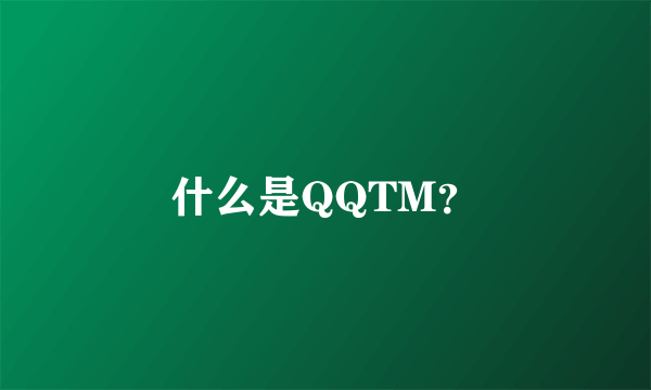 什么是QQTM？