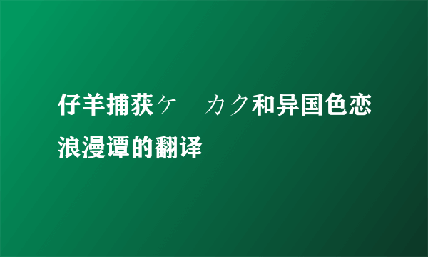 仔羊捕获ケーカク和异国色恋浪漫谭的翻译