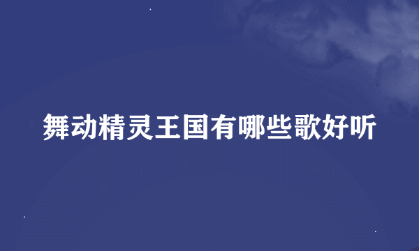 舞动精灵王国有哪些歌好听