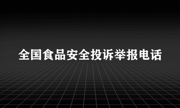 全国食品安全投诉举报电话