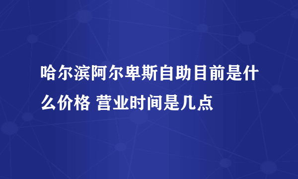 哈尔滨阿尔卑斯自助目前是什么价格 营业时间是几点