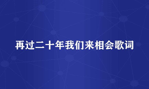 再过二十年我们来相会歌词