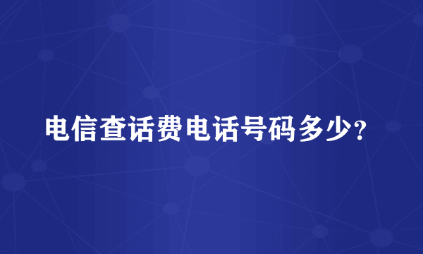 电信查话费电话号码多少？