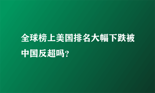 全球榜上美国排名大幅下跌被中国反超吗？