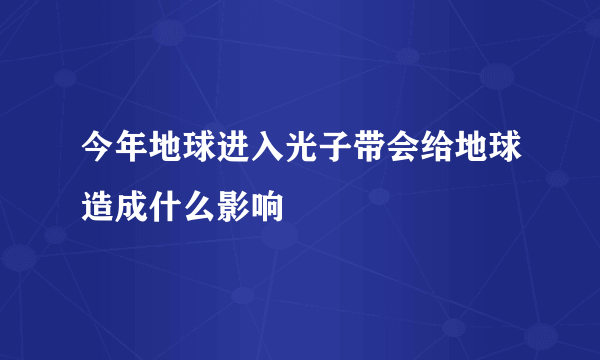 今年地球进入光子带会给地球造成什么影响