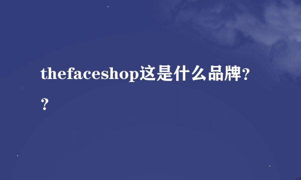 thefaceshop这是什么品牌？？