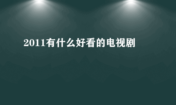 2011有什么好看的电视剧