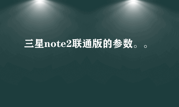 三星note2联通版的参数。。