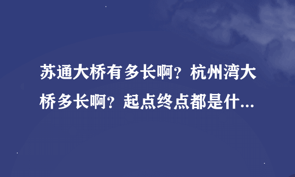 苏通大桥有多长啊？杭州湾大桥多长啊？起点终点都是什么地方？