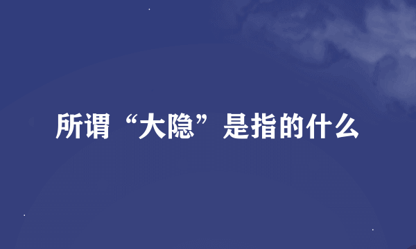 所谓“大隐”是指的什么