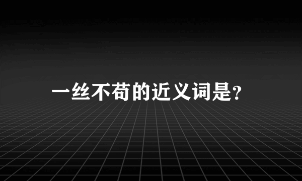 一丝不苟的近义词是？