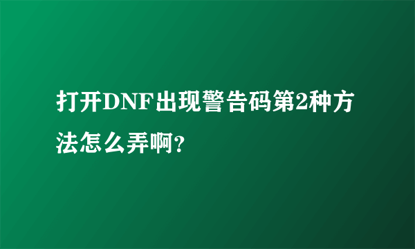 打开DNF出现警告码第2种方法怎么弄啊？