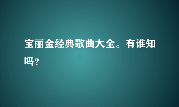 宝丽金经典歌曲大全。有谁知吗？