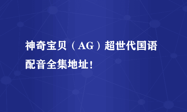 神奇宝贝（AG）超世代国语配音全集地址！