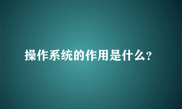 操作系统的作用是什么？