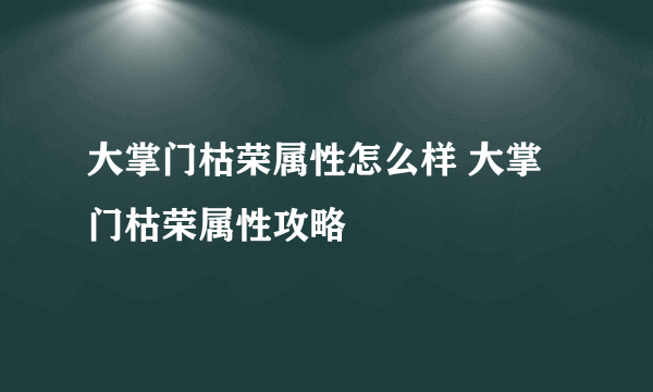 大掌门枯荣属性怎么样 大掌门枯荣属性攻略