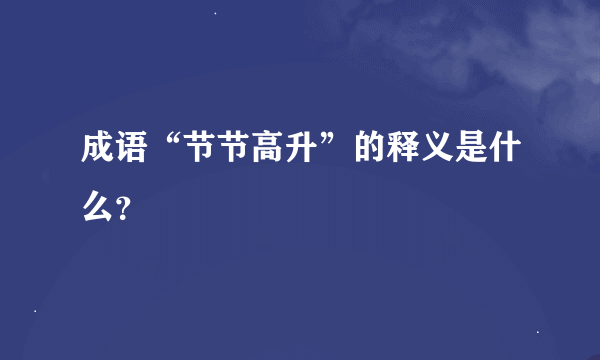 成语“节节高升”的释义是什么？