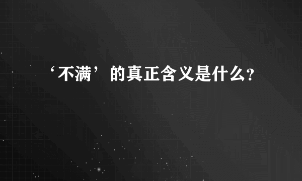 ‘不满’的真正含义是什么？