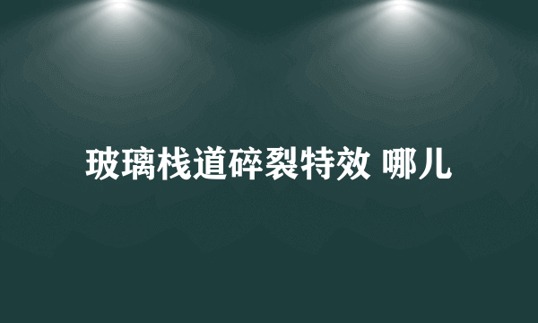 玻璃栈道碎裂特效 哪儿