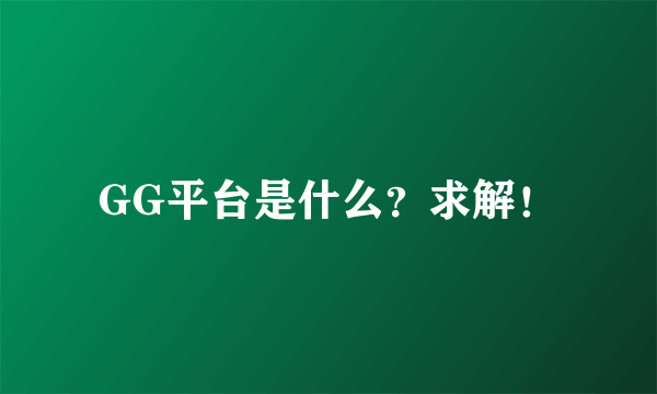 GG平台是什么？求解！