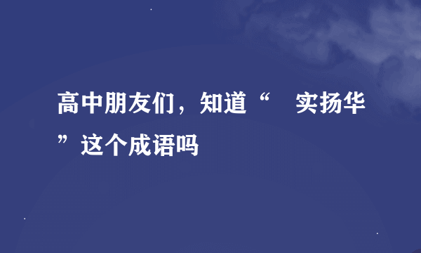 高中朋友们，知道“竢实扬华”这个成语吗