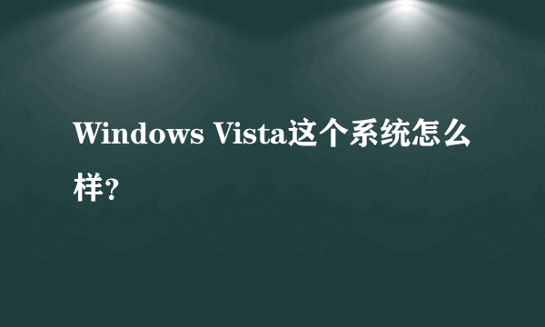 Windows Vista这个系统怎么样？