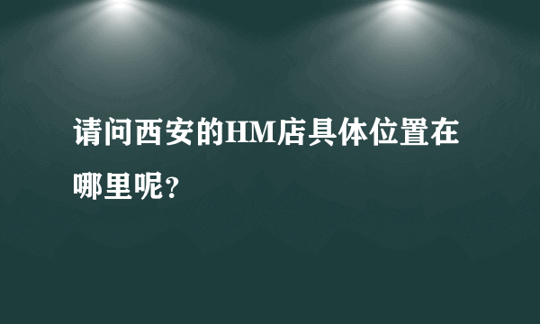 请问西安的HM店具体位置在哪里呢？