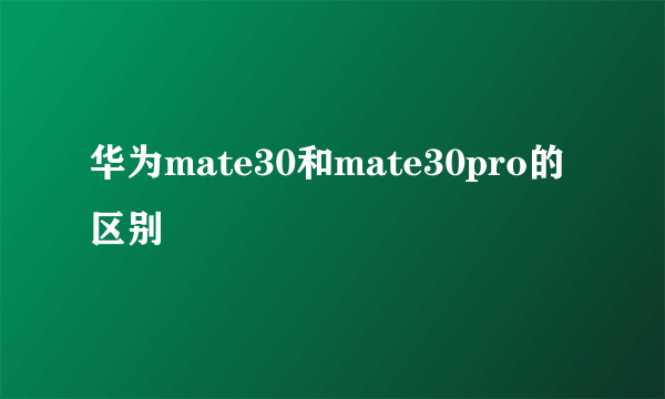 华为mate30和mate30pro的区别