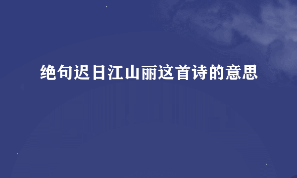 绝句迟日江山丽这首诗的意思