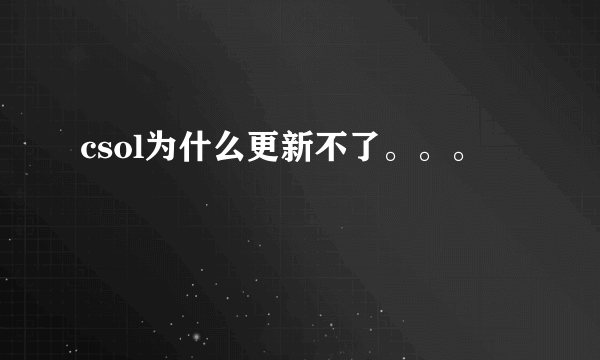 csol为什么更新不了。。。