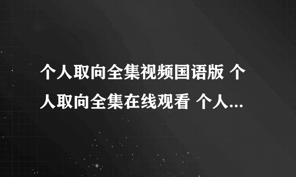 个人取向全集视频国语版 个人取向全集在线观看 个人取向剧情介绍