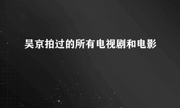 吴京拍过的所有电视剧和电影