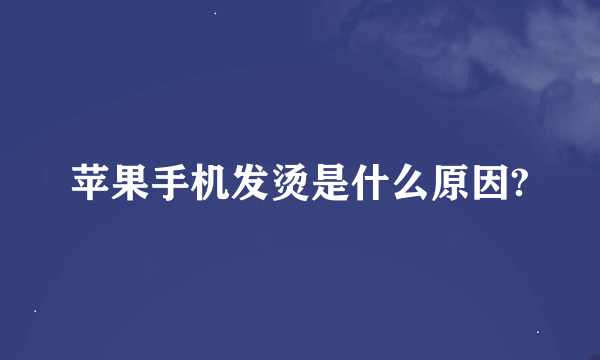 苹果手机发烫是什么原因?