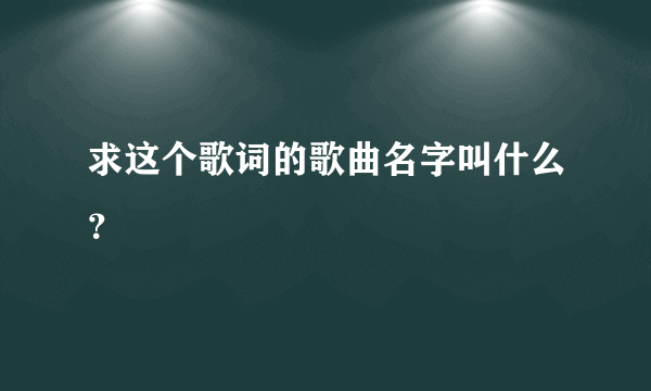 求这个歌词的歌曲名字叫什么？