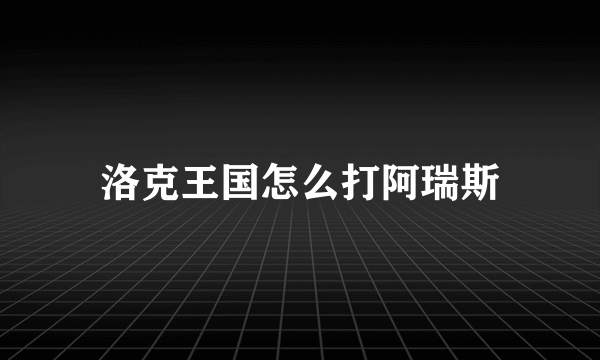 洛克王国怎么打阿瑞斯