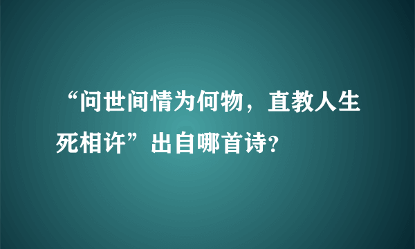 “问世间情为何物，直教人生死相许”出自哪首诗？