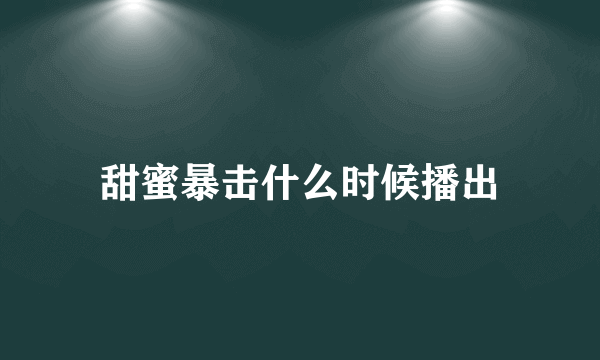 甜蜜暴击什么时候播出