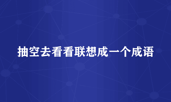 抽空去看看联想成一个成语