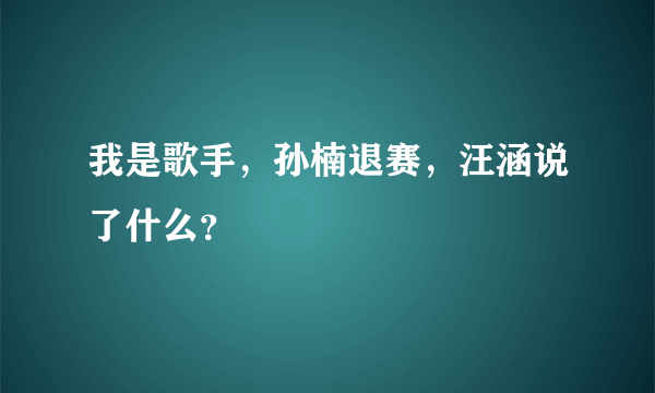 我是歌手，孙楠退赛，汪涵说了什么？