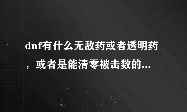 dnf有什么无敌药或者透明药，或者是能清零被击数的道具吗？复活币不管用，实际上不清零的