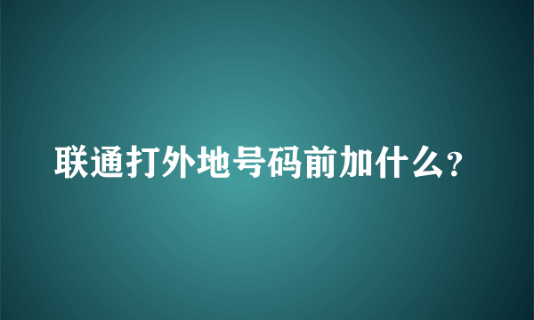 联通打外地号码前加什么？