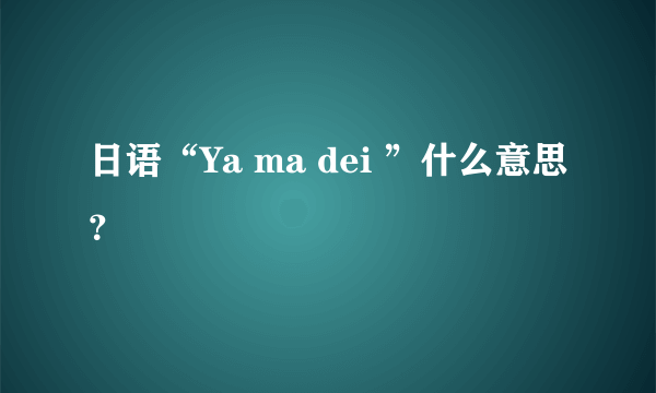 日语“Ya ma dei ”什么意思？