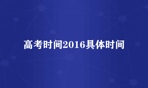 高考时间2016具体时间