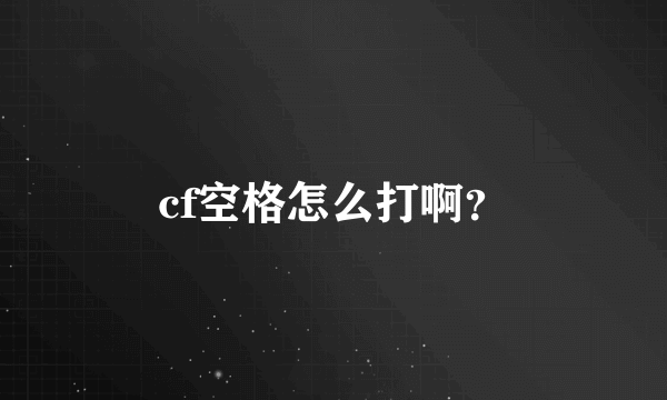 cf空格怎么打啊？