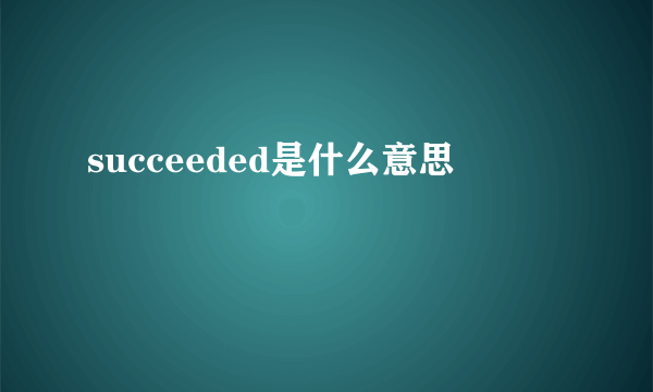 succeeded是什么意思