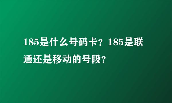 185是什么号码卡？185是联通还是移动的号段？