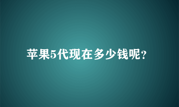 苹果5代现在多少钱呢？