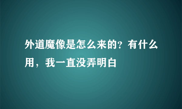 外道魔像是怎么来的？有什么用，我一直没弄明白