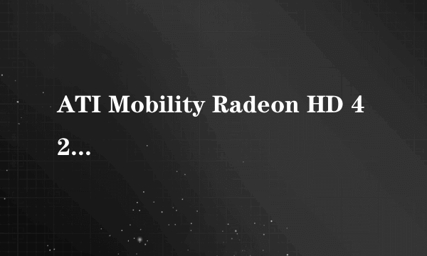 ATI Mobility Radeon HD 4200 怎么样